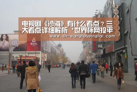 电视剧《沙海》有什么看点?三大看点详细解析‘世界杯网投平台’(图1) 世界杯网投平台