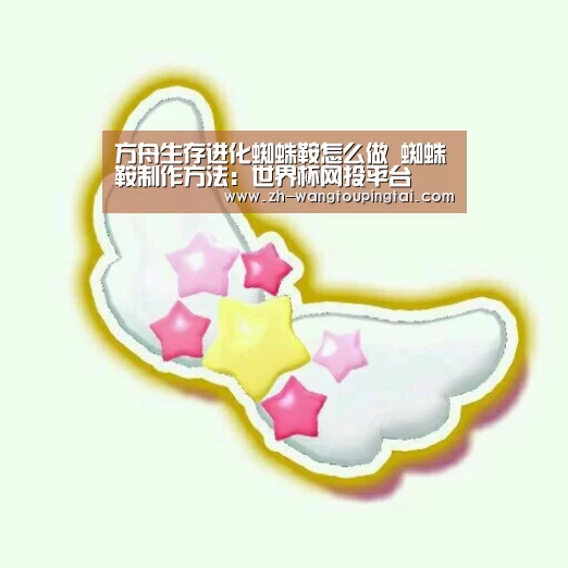 方舟生存进化蜘蛛鞍怎么做 蜘蛛鞍制作方法:世界杯网投平台(图1) 世界杯网投平台