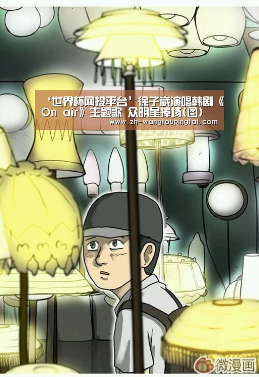 ‘世界杯网投平台’徐子崴演唱韩剧《On air》主题歌 众明星捧场(图)(图1) 世界杯网投平台